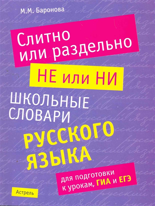 Слитно или раздельно НЕ или НИ школьный словарь русского языка для подготовки к урокам ГИА и ЕГЭ мягк Баронова М АСТ
Слитно или раздельно НЕ или НИ школьный словарь русского языка для подготовки к урокам ГИА и ЕГЭ мягк Баронова М АСТ