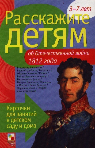 Расскажите детям об Отечественной войне 1812 года. Карточки для занятий в детском саду и дома 3-7 лет
Расскажите детям об Отечественной войне 1812 года. Карточки для занятий в детском саду и дома 3-7 лет