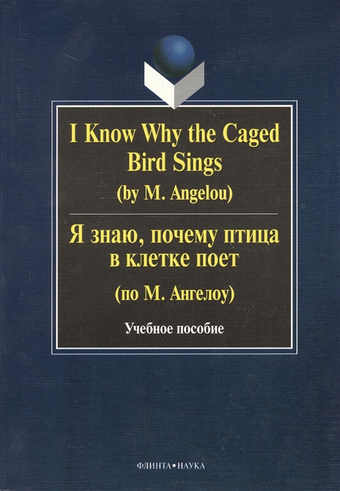 I Know Why the Caged Bird Sings Я знаю почему птица в клетке поет Учебное пособие Второе издание исправленное
I Know Why the Caged Bird Sings Я знаю почему птица в клетке поет Учебное пособие Второе издание исправленное
