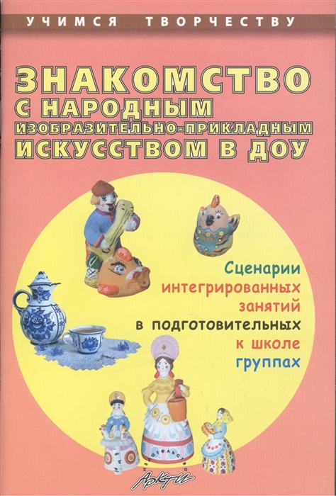 Знакомство с народным изобразительно-прикладным искусством в ДОУ Сценарии интегрированных занятий в подготовительных к школе группах
Знакомство с народным изобразительно-прикладным искусством в ДОУ Сценарии интегрированных занятий в подготовительных к школе группах
