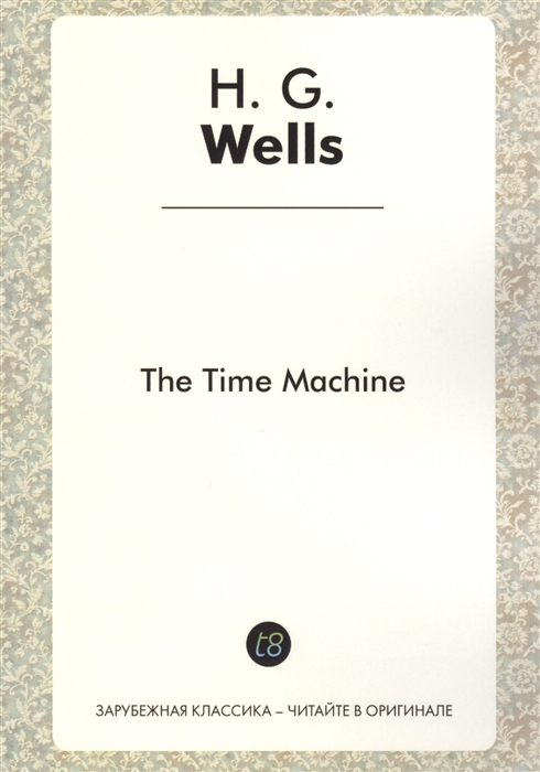 The Time Machine A Novel in English 1895 Машина времени Роман на английском языке
The Time Machine A Novel in English 1895 Машина времени Роман на английском языке