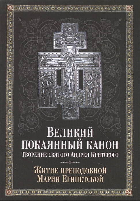 Великий покаянный канон Творение святого Андрея Критского читаемый в понедельник вторник среду четверг первой седмицы и в четверг пятой седмицы Великого поста С прибавлением жития преподобной Марии Египетской
Великий покаянный канон Творение святого Андрея Критского читаемый в понедельник вторник среду четверг первой седмицы и в четверг пятой седмицы Великого поста С прибавлением жития преподобной Марии Египетской