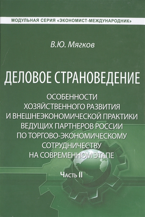 Деловое страноведение Особенности хозяйственного развития и внешнеэкономической практики ведущих партнеров России по торгово-экономическому сотрудничеству на современном этапе Часть II Монография
Деловое страноведение Особенности хозяйственного развития и внешнеэкономической практики ведущих партнеров России по торгово-экономическому сотрудничеству на современном этапе Часть II Монография