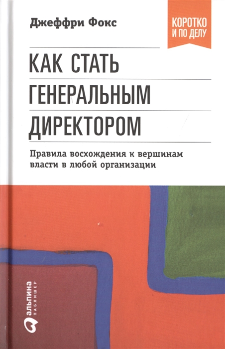 Как стать генеральным директором Правила восхождения к вершинам власти в любой организации
Как стать генеральным директором Правила восхождения к вершинам власти в любой организации
