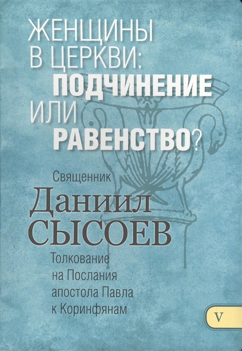 Женщины в церкви подчинение или равенство Толкование на Первое и Второе Послание апостола Павла к Коринфянам В 12-ти частях Часть V
Женщины в церкви подчинение или равенство Толкование на Первое и Второе Послание апостола Павла к Коринфянам В 12-ти частях Часть V