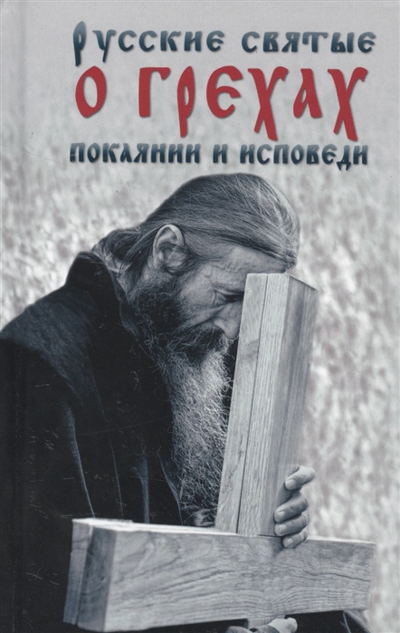 Русские святые о грехах покаянии и исповеди О спасении души и перенесении всякой скорби гнева и нужды
Русские святые о грехах покаянии и исповеди О спасении души и перенесении всякой скорби гнева и нужды