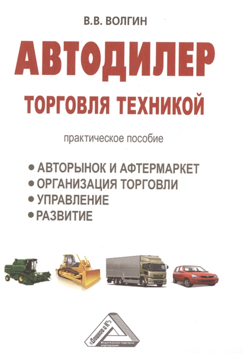Автодилер торговля техникой Практическое пособие Авторынок и афтермаркет Организация торговли Управление Развитие
Автодилер торговля техникой Практическое пособие Авторынок и афтермаркет Организация торговли Управление Развитие