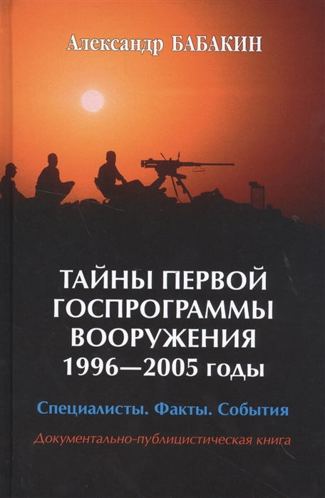 Тайны первой Госпрограммы вооружения 1996-2005 годы Специалисты Факты События Документально-публицистическая книга
Тайны первой Госпрограммы вооружения 1996-2005 годы Специалисты Факты События Документально-публицистическая книга