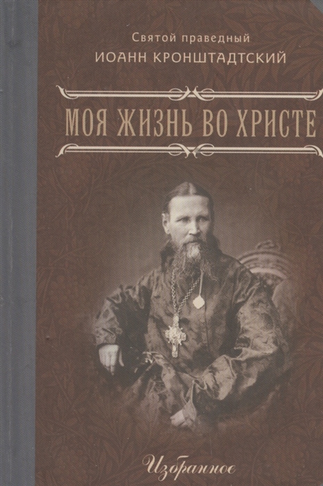 Моя жизнь во Христе или Минуты духовного трезвения и созерцания благоговейного чувства душевного исправления и покоя в Боге Избранное
Моя жизнь во Христе или Минуты духовного трезвения и созерцания благоговейного чувства душевного исправления и покоя в Боге Избранное