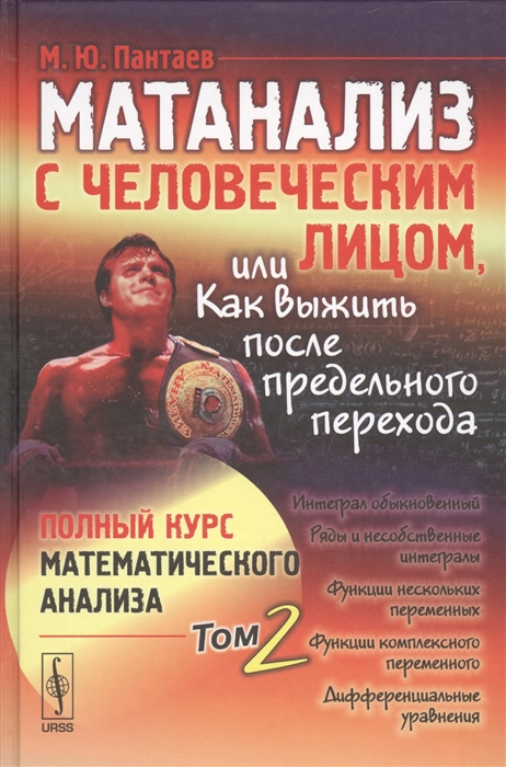 Матанализ с человеческим лицом или Как выжить после предельного перехода Полный курс математического анализа Том 2 Интеграл обыкновенный Ряды и несобственные игтегралы Функции нескольких переменных Функции комплексного переменного
Матанализ с человеческим лицом или Как выжить после предельного перехода Полный курс математического анализа Том 2 Интеграл обыкновенный Ряды и несобственные игтегралы Функции нескольких переменных Функции комплексного переменного