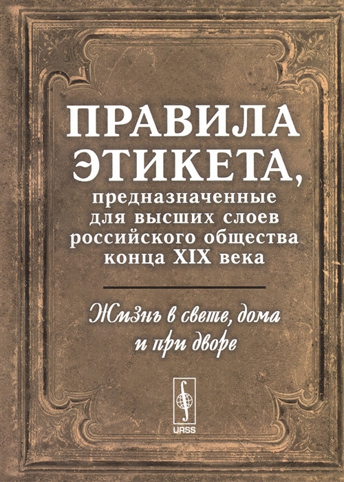 Жизнь в свете дома и при дворе Правила этикета предназначенные для высших слоев российского общества конца XIX века
Жизнь в свете дома и при дворе Правила этикета предназначенные для высших слоев российского общества конца XIX века