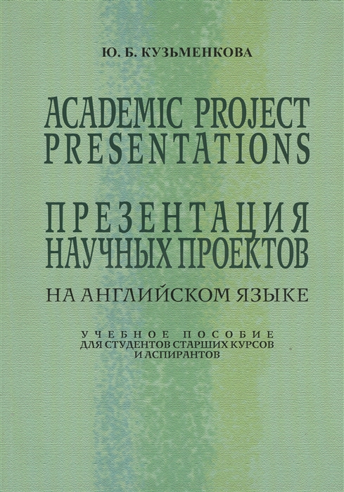 Academic Project Presentations Презентация научных проектов на английском языке Учебное пособие для студентов старших классов и аспирантов
Academic Project Presentations Презентация научных проектов на английском языке Учебное пособие для студентов старших классов и аспирантов