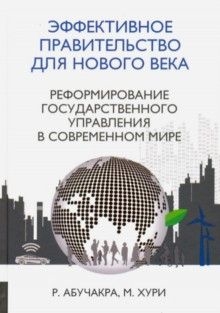 Эффективное правительство для нового века. Реформирование государственного управления в современном мире
Эффективное правительство для нового века. Реформирование государственного управления в современном мире