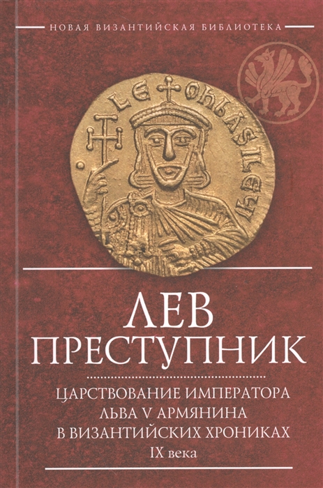 Лев Преступник Царствование императора Льва V Армянина в византийских хрониках IX века
Лев Преступник Царствование императора Льва V Армянина в византийских хрониках IX века