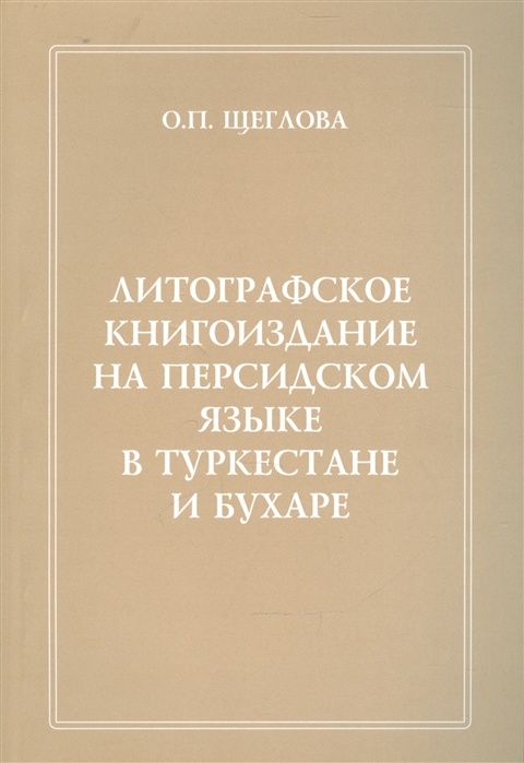 Литографическое книгоиздание на персидском языке в Туркестане и Бухаре 1881-1918 гг Вопросы изучения Репертуар книгоиздания Сводный каталог петербургских собраний
Литографическое книгоиздание на персидском языке в Туркестане и Бухаре 1881-1918 гг Вопросы изучения Репертуар книгоиздания Сводный каталог петербургских собраний
