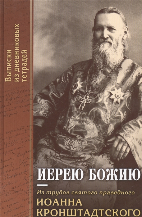 Иерею Божию Из трудов святого праведного Иоанна Кронштадского Выдержки из дневниковых тетрадей за 1863-1871 гг
Иерею Божию Из трудов святого праведного Иоанна Кронштадского Выдержки из дневниковых тетрадей за 1863-1871 гг