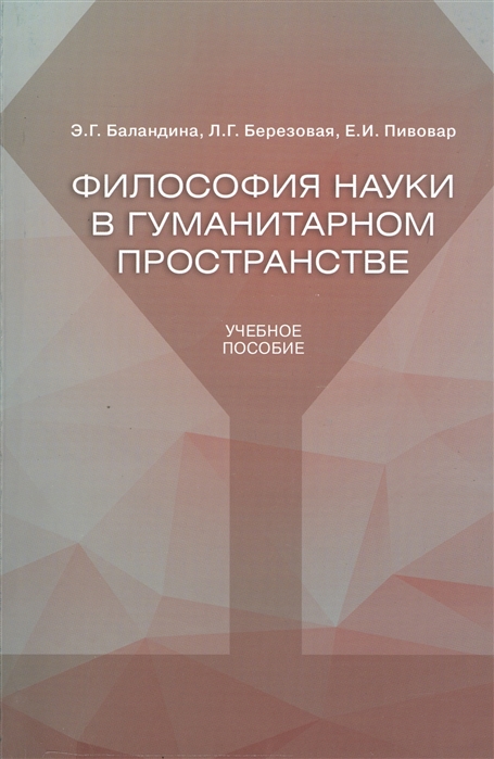 Философия науки в гуманитарном пространстве Учебное пособие Для аспирантов гуманитарного направления
Философия науки в гуманитарном пространстве Учебное пособие Для аспирантов гуманитарного направления