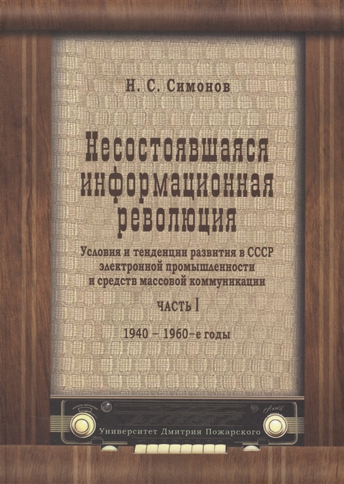 Несостоявшаяся информационная революция Условия и тенденции развития в СССР электронной промышленности и средств массовой коммуникации Часть I 1940-1960-е годы
Несостоявшаяся информационная революция Условия и тенденции развития в СССР электронной промышленности и средств массовой коммуникации Часть I 1940-1960-е годы