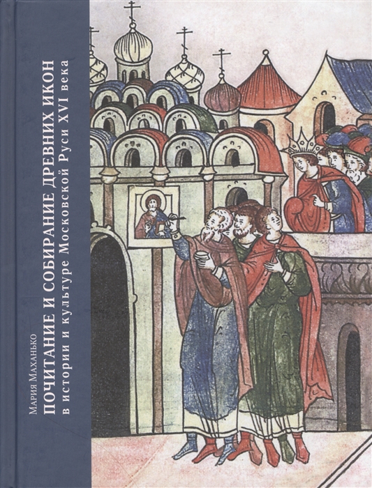 Почитание и собирание древних икон в истории и культуре Московской Руси XVI века
Почитание и собирание древних икон в истории и культуре Московской Руси XVI века