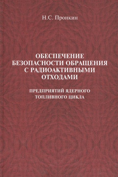 Обеспечение безопасности обращения с радиоактивными отходами предприятий ядерного топливного цикла Учебное пособие
Обеспечение безопасности обращения с радиоактивными отходами предприятий ядерного топливного цикла Учебное пособие