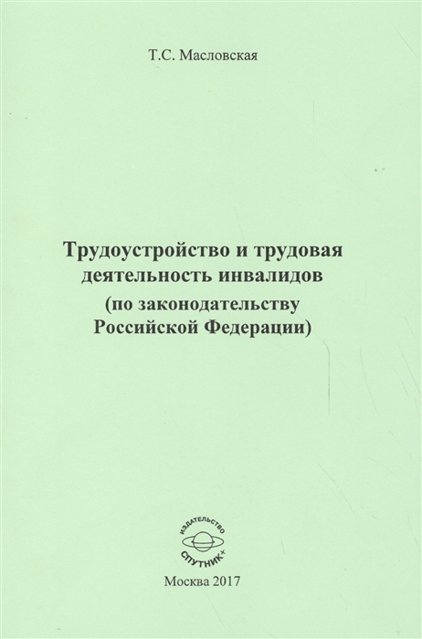 Трудоустройство и трудовая деятельность инвалидов по законодательству Российской Федерации Монография
Трудоустройство и трудовая деятельность инвалидов по законодательству Российской Федерации Монография