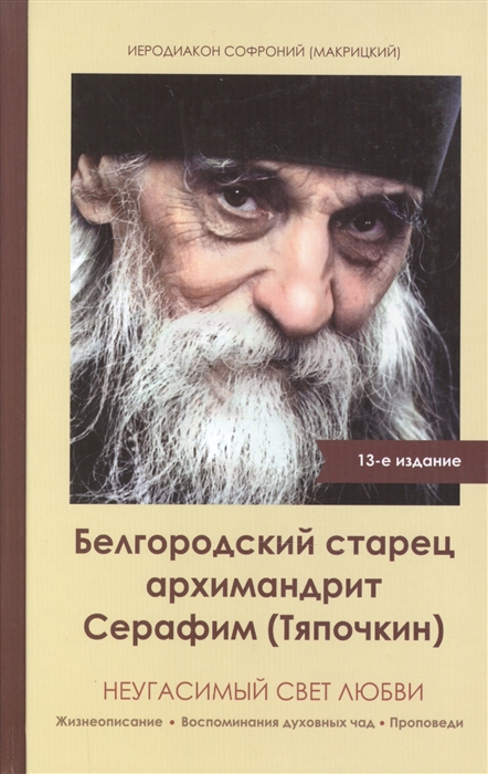 Неугасимый свет любви Жизнеописание Воспоминания духовных чад Проповеди Белгородский старец архимандрит Серафим Тяпочкин 1894-1982
Неугасимый свет любви Жизнеописание Воспоминания духовных чад Проповеди Белгородский старец архимандрит Серафим Тяпочкин 1894-1982