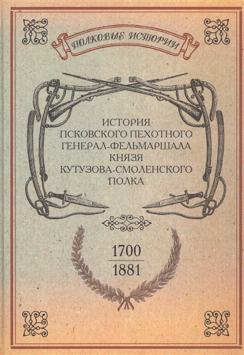 История Псковского пехотного генерал-фельдмаршала князя Кутузова-Смоленского полка 1700-1881 гг Репринтное издание
История Псковского пехотного генерал-фельдмаршала князя Кутузова-Смоленского полка 1700-1881 гг Репринтное издание