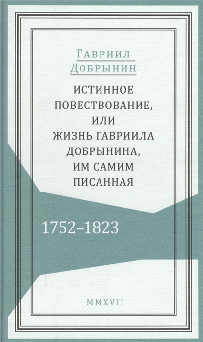 Истинное повествование или Жизнь Гавриила Добрынина им самим писанная 1752-1823
Истинное повествование или Жизнь Гавриила Добрынина им самим писанная 1752-1823