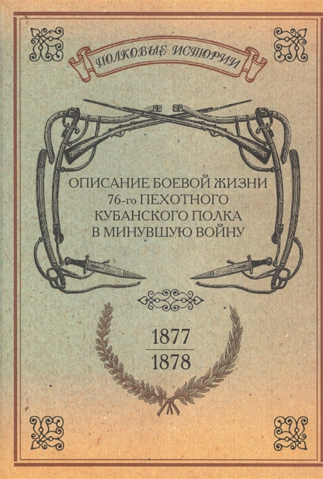 Описание боевой жизни 76-го пехотного Кубанского полка в минувшую войну 1877-1878 гг
Описание боевой жизни 76-го пехотного Кубанского полка в минувшую войну 1877-1878 гг