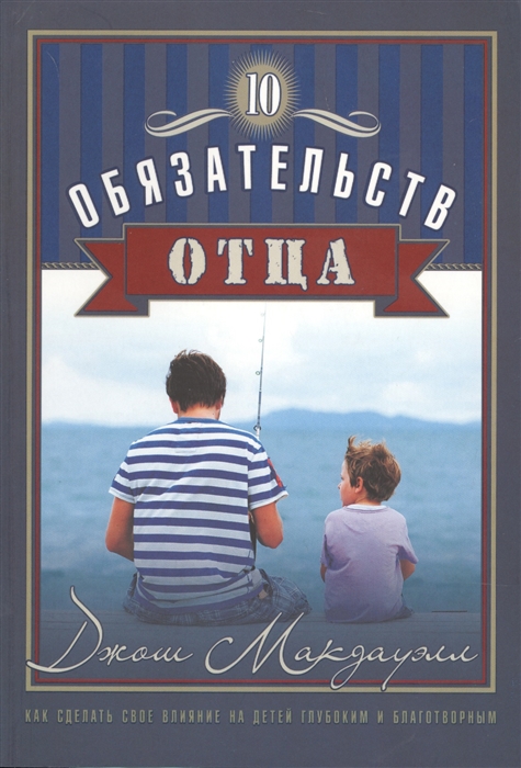 10 обязательств отца Как сделать свое влияние на детей глубоким и благотворным
10 обязательств отца Как сделать свое влияние на детей глубоким и благотворным
