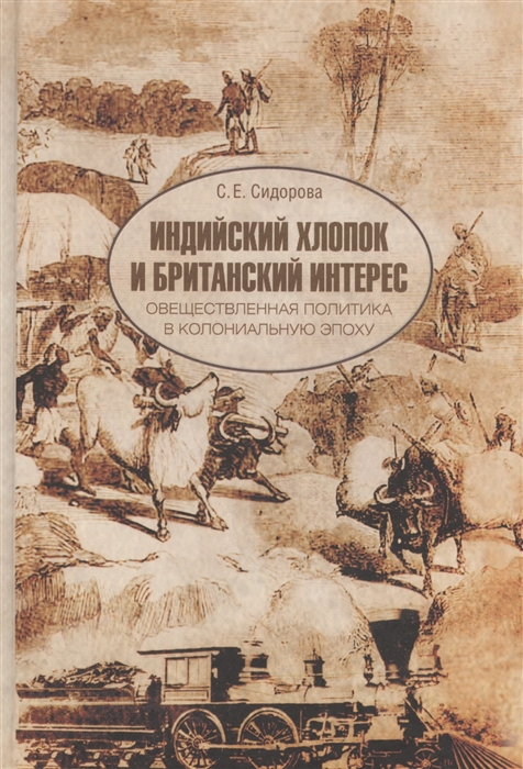 Индийский хлопок и британский интерес Овеществленная политика в колониальную эпоху
Индийский хлопок и британский интерес Овеществленная политика в колониальную эпоху