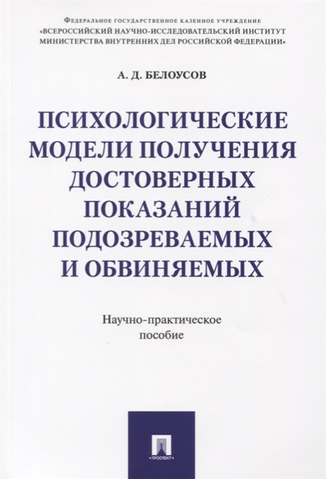 Психологические модели получения достоверных показаний подозреваемых и обвиняемых Научно-практическое пособие
Психологические модели получения достоверных показаний подозреваемых и обвиняемых Научно-практическое пособие
