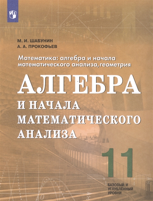 Математика 11 класс Алгебра и начала математического анализа геометрия Алгебра и начала математического анализа Учебное пособие для общеобразовательных организаций Базовый и углубленный уровни
Математика 11 класс Алгебра и начала математического анализа геометрия Алгебра и начала математического анализа Учебное пособие для общеобразовательных организаций Базовый и углубленный уровни