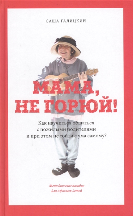 Мама не горюй Как научиться общаться с пожилыми родителями и при этом не сойти с ума самому Методическое пособие для взрослых детей
Мама не горюй Как научиться общаться с пожилыми родителями и при этом не сойти с ума самому Методическое пособие для взрослых детей