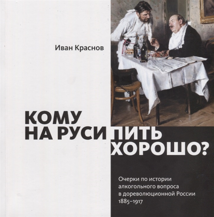 Кому на Руси пить хорошо Очерки по истории алкогольного вопроса в дореволюционной России 1885 1917
Кому на Руси пить хорошо Очерки по истории алкогольного вопроса в дореволюционной России 1885 1917