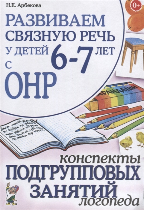 Развиваем связную речь у детей 6-7 лет с ОНР Конспекты подгрупповых занятий логопеда
Развиваем связную речь у детей 6-7 лет с ОНР Конспекты подгрупповых занятий логопеда