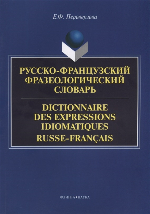 Русско-французский фразеологический словарь Dictionnaire des expressions idiomatiques russe-franсais
Русско-французский фразеологический словарь Dictionnaire des expressions idiomatiques russe-franсais