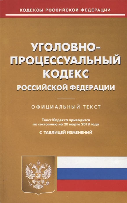 Уголовно-процессуальный кодекс Российской Федерации Официальный текст По состоянию на 20 марта 2018 года С таблицей изменений
Уголовно-процессуальный кодекс Российской Федерации Официальный текст По состоянию на 20 марта 2018 года С таблицей изменений
