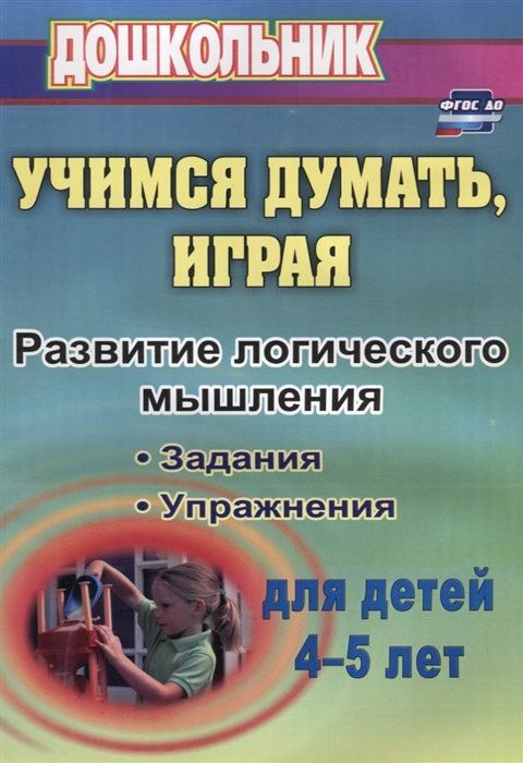 Учимся думать играя Развитие логического мышления Задания упражнения для детей 4-5 лет
Учимся думать играя Развитие логического мышления Задания упражнения для детей 4-5 лет