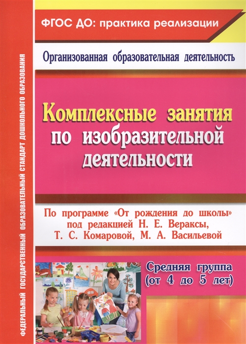 Комплексные занятия по изобразительной деятельности По программе От рождения до школы под редакцией Н Е Вераксы Т С Комаровой М А Васильевой Средняя группа от 4 до 5 лет
Комплексные занятия по изобразительной деятельности По программе От рождения до школы под редакцией Н Е Вераксы Т С Комаровой М А Васильевой Средняя группа от 4 до 5 лет
