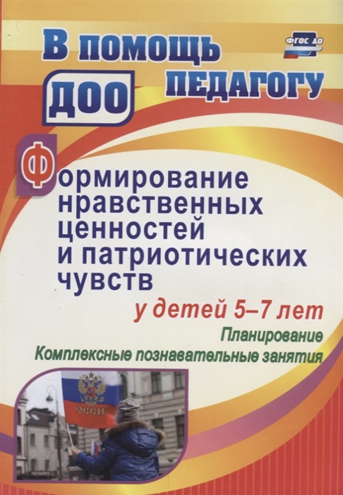 Формирование нравственных ценностей и патриотических чувств у детей 5-7 лет Планирование комплексные познавательные занятия
Формирование нравственных ценностей и патриотических чувств у детей 5-7 лет Планирование комплексные познавательные занятия
