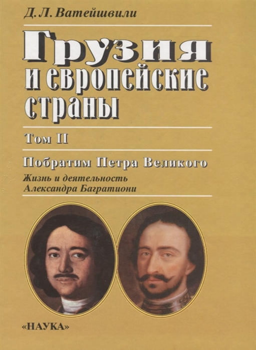 Грузия и европейские страны Том II Побратим Петра Великого Жизнь и деятельность Александра Багратиони
Грузия и европейские страны Том II Побратим Петра Великого Жизнь и деятельность Александра Багратиони