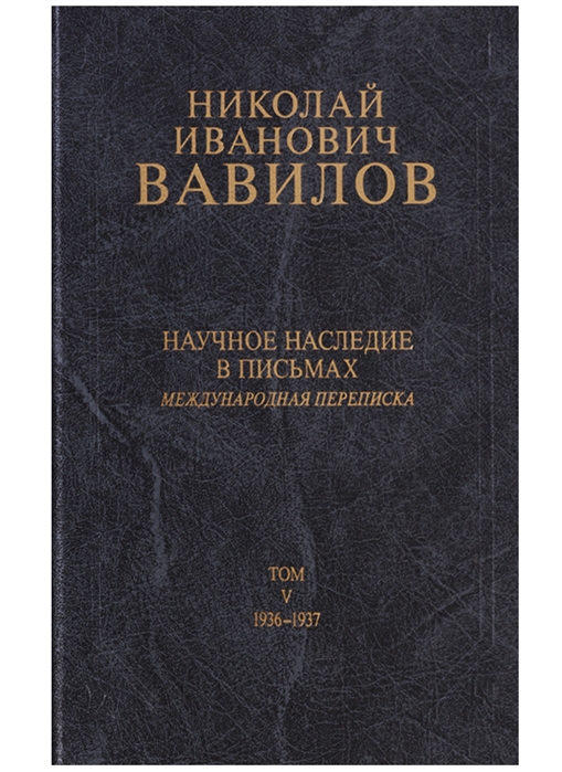 Николай Иванович Вавилов Научное наследие в письмах Международная переписка Том V 1936-1937
Николай Иванович Вавилов Научное наследие в письмах Международная переписка Том V 1936-1937
