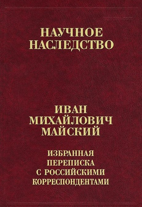 Иван Михайлович Майский Избранная переписка с российскими корреспондентами Том 31 В двух книгах Книга 1 1900-1934
Иван Михайлович Майский Избранная переписка с российскими корреспондентами Том 31 В двух книгах Книга 1 1900-1934