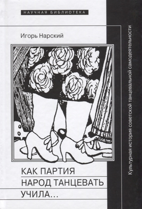 Как партия народ танцевать учила Культурная история советской танцевальной самодеятельности
Как партия народ танцевать учила Культурная история советской танцевальной самодеятельности