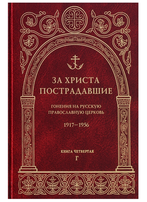 За Христа пострадавшие Гонения на Русскую Православную Церковь 1917-1956 Книга четвертая Г
За Христа пострадавшие Гонения на Русскую Православную Церковь 1917-1956 Книга четвертая Г