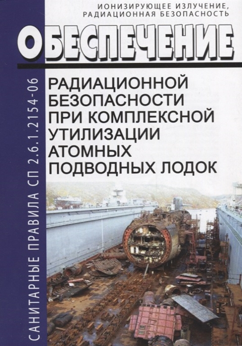Обеспечение радиационной безопасности при комплексной утилизации атомных подводных лодок СП 2 6 1 2154-06
Обеспечение радиационной безопасности при комплексной утилизации атомных подводных лодок СП 2 6 1 2154-06