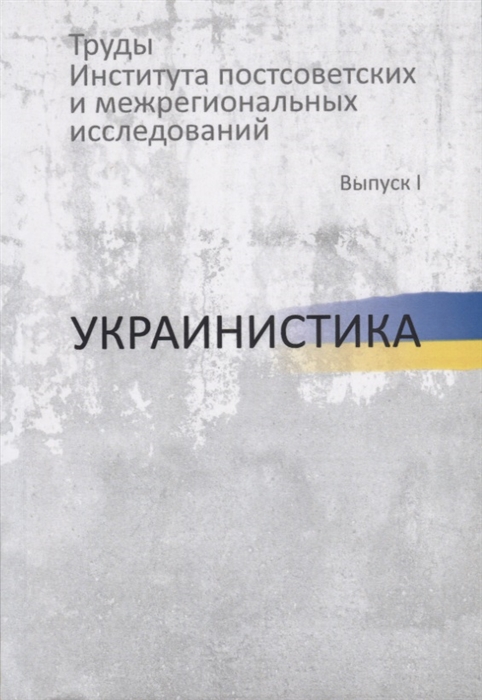 Труды Института постсоветских и межрегиональных исследований Выпуск I Украинистика
Труды Института постсоветских и межрегиональных исследований Выпуск I Украинистика