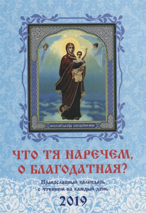 Что Тя наречем о Благодатная Православный календарь с чтением на каждый день на 2019 г
Что Тя наречем о Благодатная Православный календарь с чтением на каждый день на 2019 г