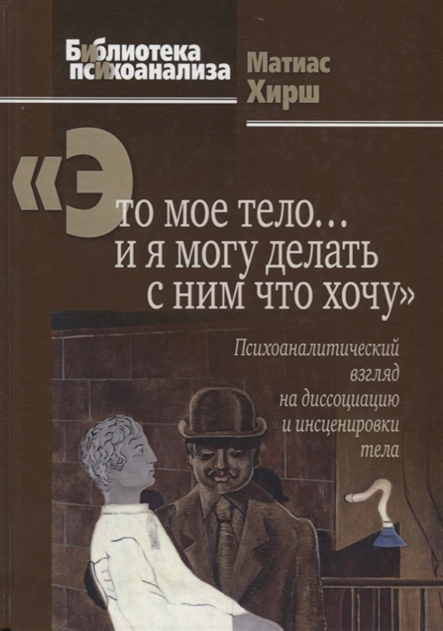 Это мое тело и я могу делать с ним что хочу Психоаналитический взгляд на диссоциацию и инсценировки тела
Это мое тело и я могу делать с ним что хочу Психоаналитический взгляд на диссоциацию и инсценировки тела